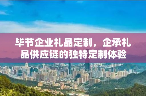 毕节企业礼品定制，企承礼品供应链的独特定制体验